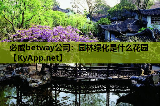 必威betway公司：园林绿化是什么花园
