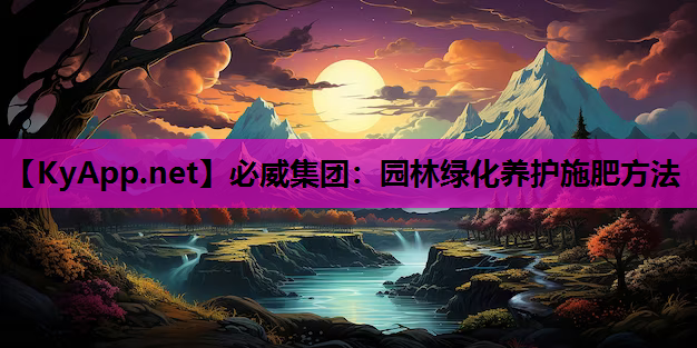 必威集团：园林绿化养护施肥方法