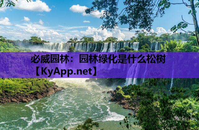必威园林：园林绿化是什么松树