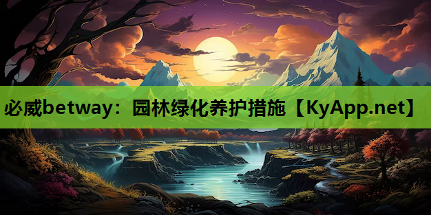 必威betway：园林绿化养护措施