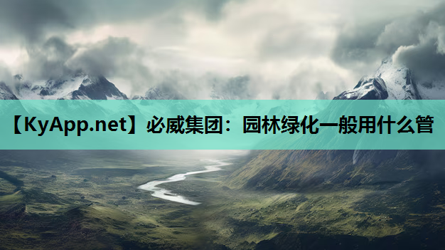 必威集团：园林绿化一般用什么管