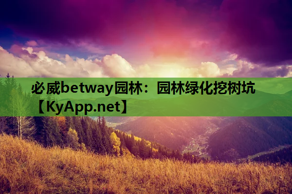 必威betway园林：园林绿化挖树坑