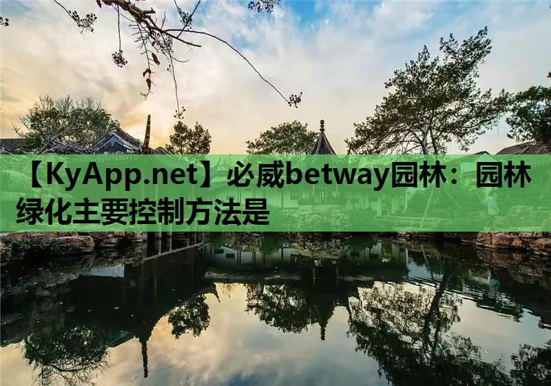 必威betway园林：园林绿化主要控制方法是