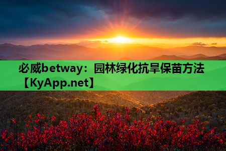 必威betway：园林绿化抗旱保苗方法