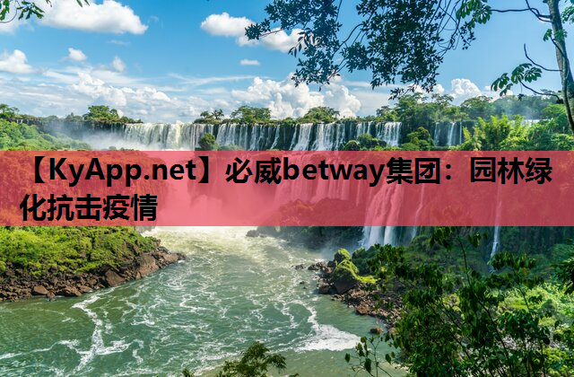 必威betway集团：园林绿化抗击疫情