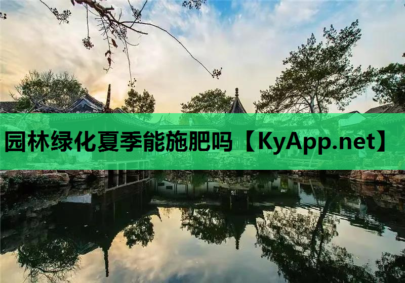 园林绿化夏季能施肥吗