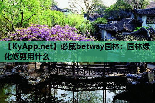 必威betway园林：园林绿化修剪用什么