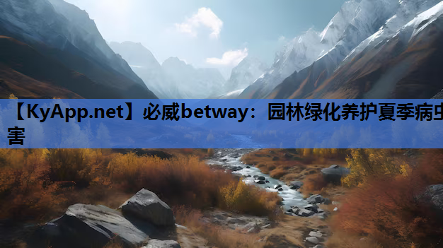 必威betway：园林绿化养护夏季病虫害