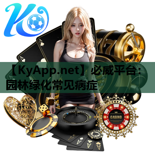 必威平台：园林绿化常见病症