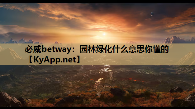 必威betway：园林绿化什么意思你懂的