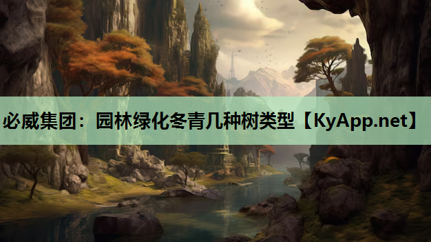必威集团：园林绿化冬青几种树类型
