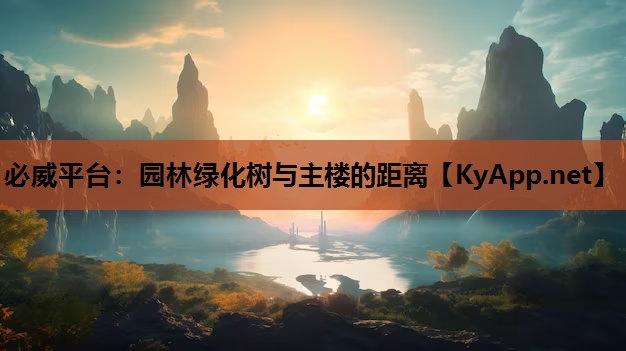 必威平台：园林绿化树与主楼的距离