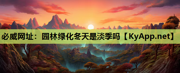 必威网址：园林绿化冬天是淡季吗