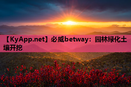 必威betway：园林绿化土壤开挖