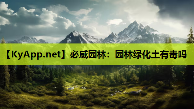 必威园林：园林绿化土有毒吗
