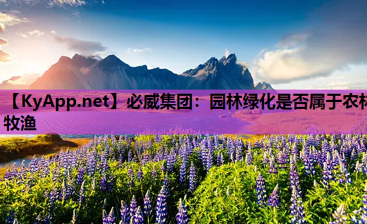 必威集团：园林绿化是否属于农林牧渔
