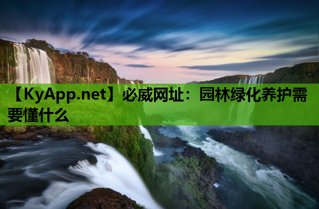 必威网址：园林绿化养护需要懂什么