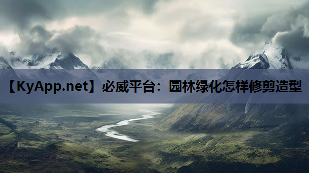 必威平台：园林绿化怎样修剪造型