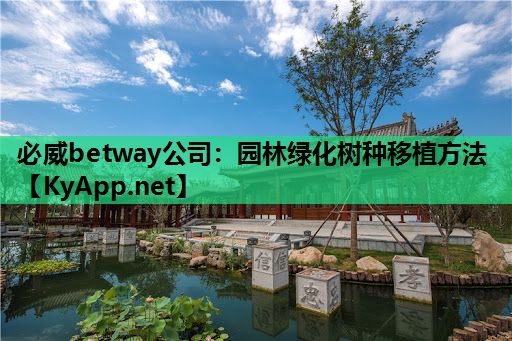 必威betway公司：园林绿化树种移植方法