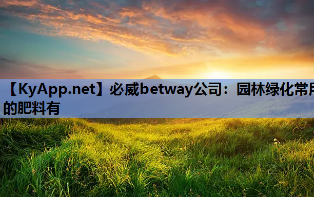 必威betway公司：园林绿化常用的肥料有