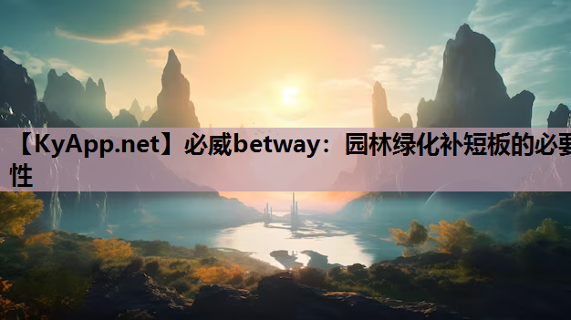 必威betway：园林绿化补短板的必要性