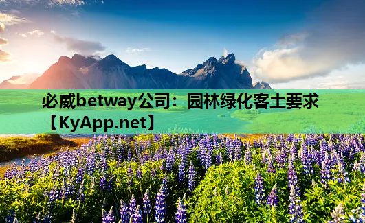必威betway公司：园林绿化客土要求