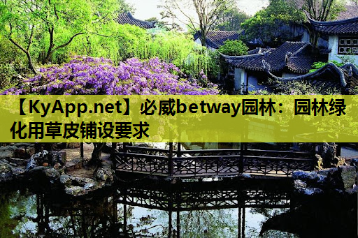 必威betway园林：园林绿化用草皮铺设要求