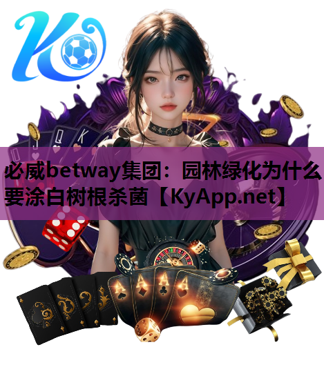 必威betway集团：园林绿化为什么要涂白树根杀菌