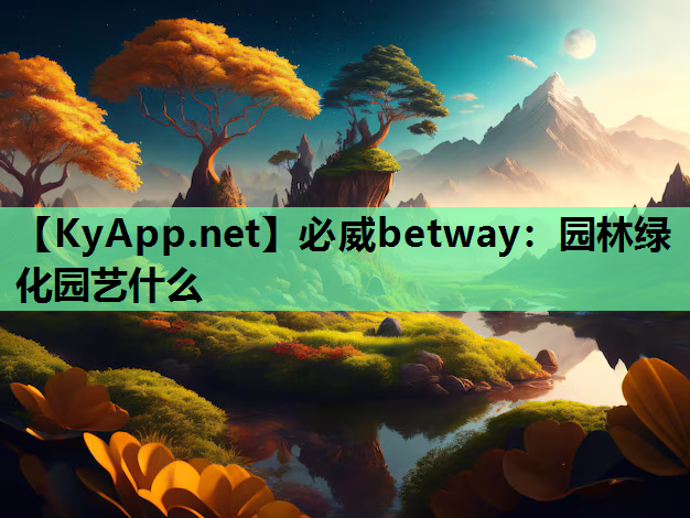 必威betway：园林绿化园艺什么