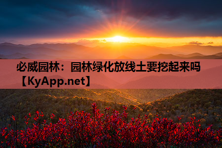 必威园林：园林绿化放线土要挖起来吗