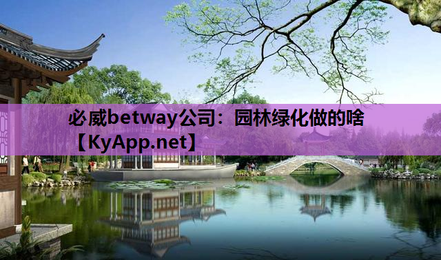 必威betway公司：园林绿化做的啥