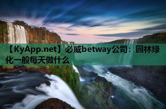 园林绿化一般每天做什么