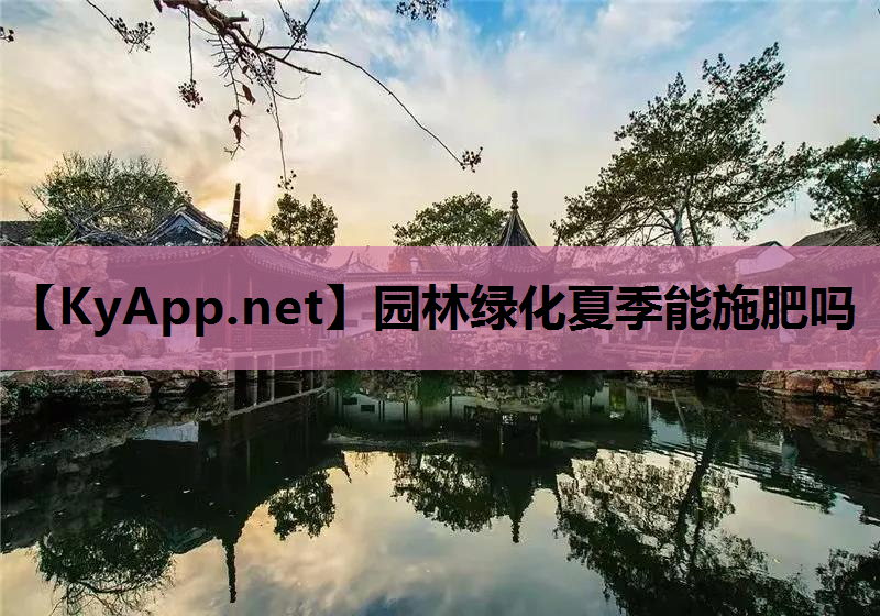 园林绿化夏季能施肥吗